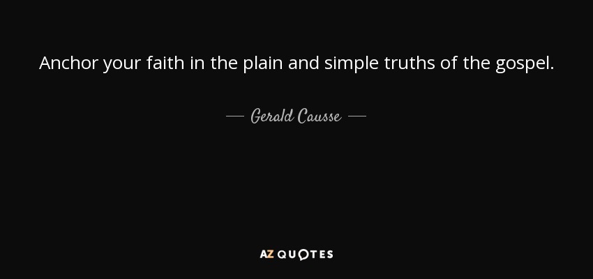 Anchor your faith in the plain and simple truths of the gospel. - Gerald Causse
