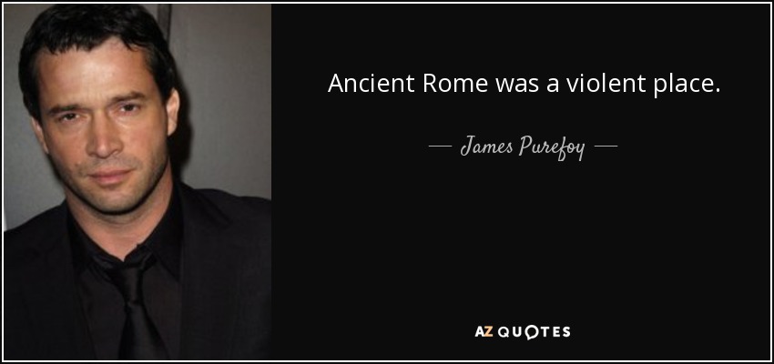 Ancient Rome was a violent place. - James Purefoy
