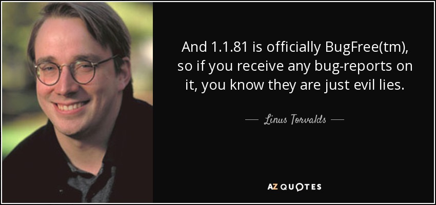 And 1.1.81 is officially BugFree(tm), so if you receive any bug-reports on it, you know they are just evil lies. - Linus Torvalds