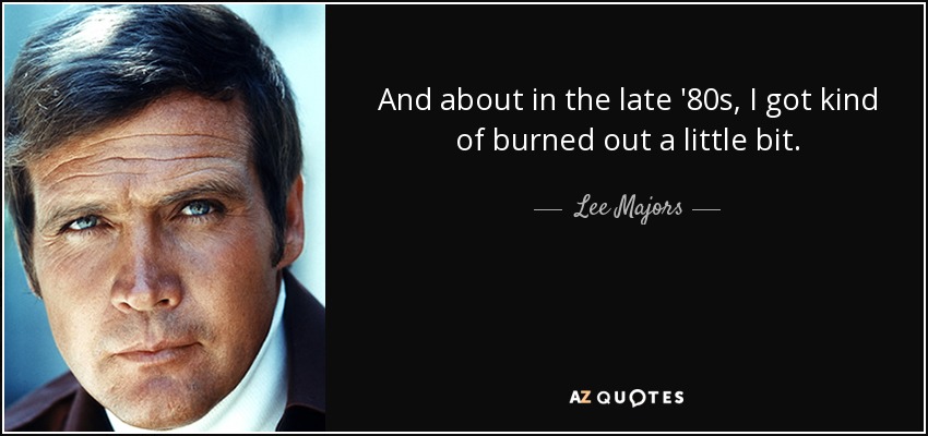 And about in the late '80s, I got kind of burned out a little bit. - Lee Majors