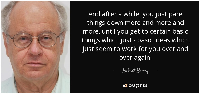 And after a while, you just pare things down more and more and more, until you get to certain basic things which just - basic ideas which just seem to work for you over and over again. - Robert Barry