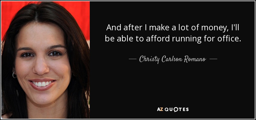 And after I make a lot of money, I'll be able to afford running for office. - Christy Carlson Romano