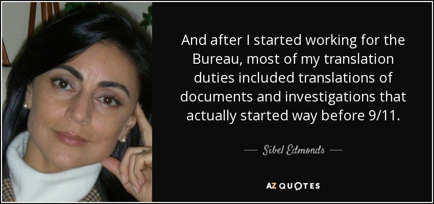 And after I started working for the Bureau, most of my translation duties included translations of documents and investigations that actually started way before 9/11. - Sibel Edmonds