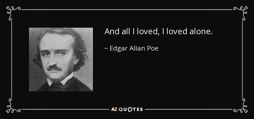 And all I loved, I loved alone. - Edgar Allan Poe
