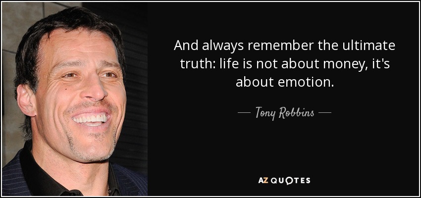 And always remember the ultimate truth: life is not about money, it's about emotion. - Tony Robbins