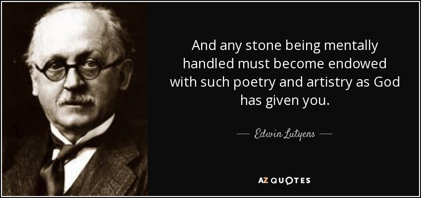 And any stone being mentally handled must become endowed with such poetry and artistry as God has given you. - Edwin Lutyens