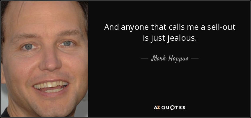 And anyone that calls me a sell-out is just jealous. - Mark Hoppus