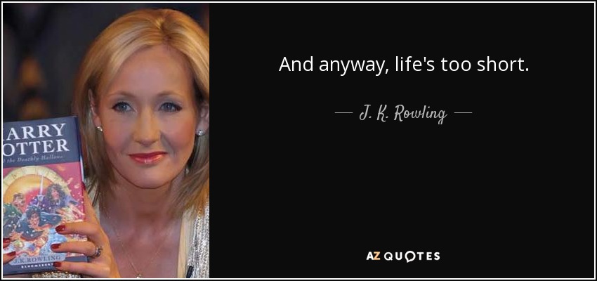 And anyway, life's too short. - J. K. Rowling