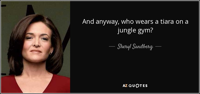 And anyway, who wears a tiara on a jungle gym? - Sheryl Sandberg