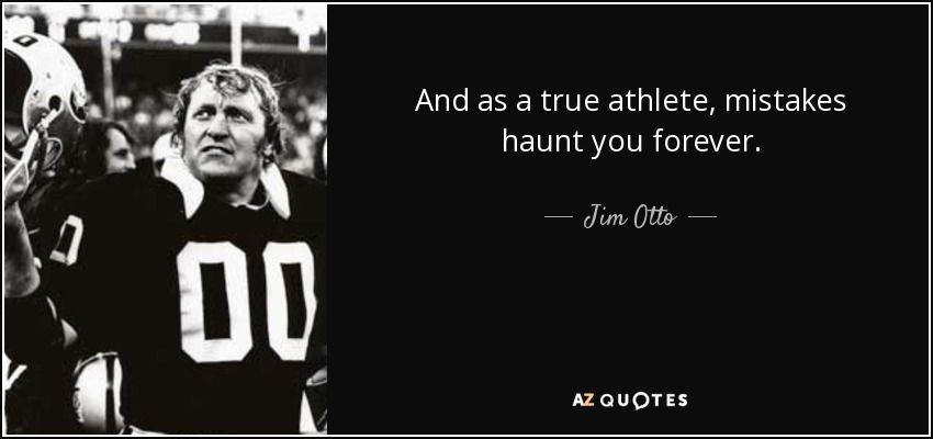 And as a true athlete, mistakes haunt you forever. - Jim Otto