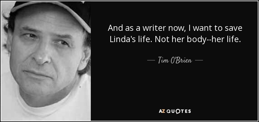 And as a writer now, I want to save Linda's life. Not her body--her life. - Tim O'Brien