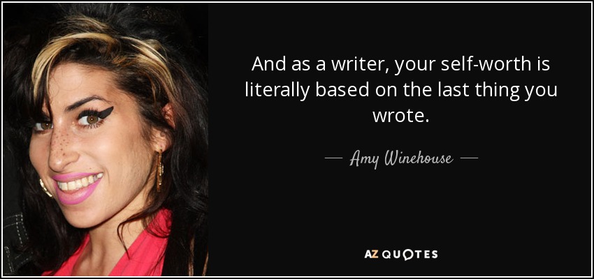 And as a writer, your self-worth is literally based on the last thing you wrote. - Amy Winehouse