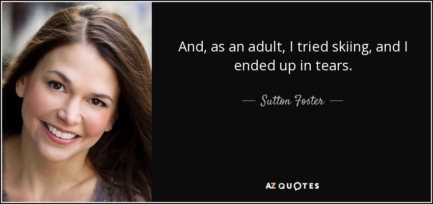 And, as an adult, I tried skiing, and I ended up in tears. - Sutton Foster