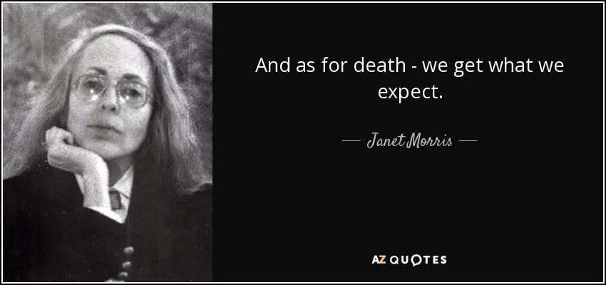 And as for death - we get what we expect. - Janet Morris