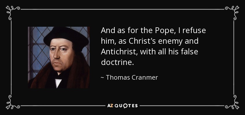 And as for the Pope, I refuse him, as Christ's enemy and Antichrist, with all his false doctrine. - Thomas Cranmer