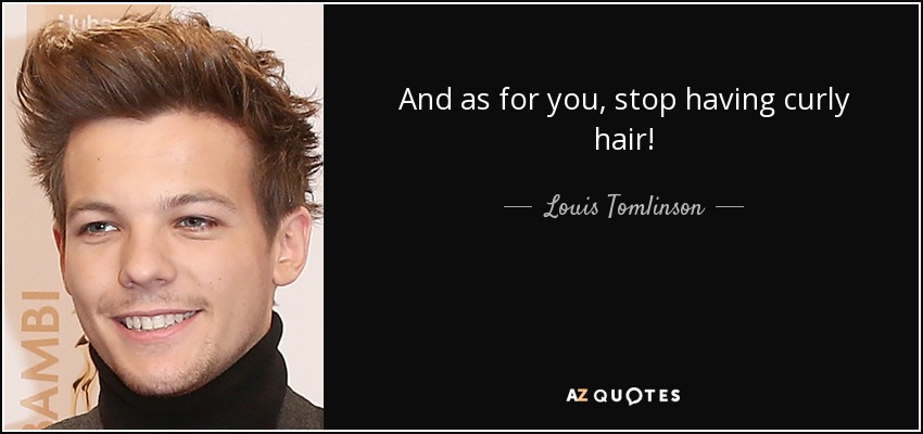 And as for you, stop having curly hair! - Louis Tomlinson