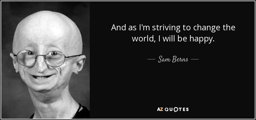 And as I'm striving to change the world, I will be happy. - Sam Berns
