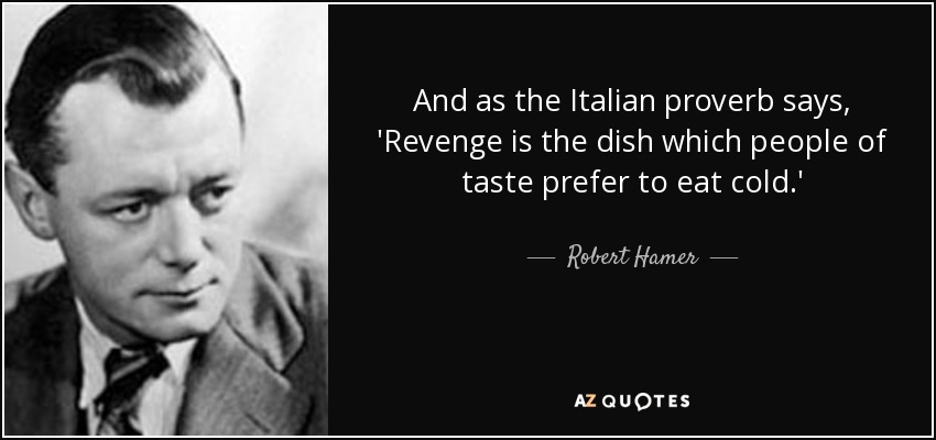 And as the Italian proverb says, 'Revenge is the dish which people of taste prefer to eat cold.' - Robert Hamer