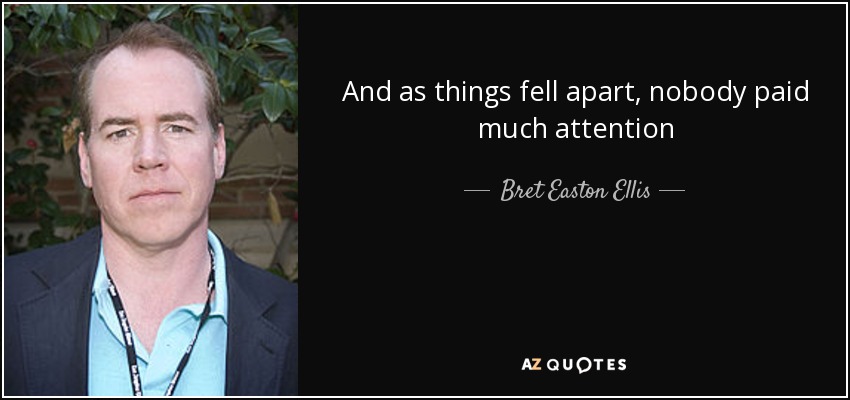 And as things fell apart, nobody paid much attention - Bret Easton Ellis