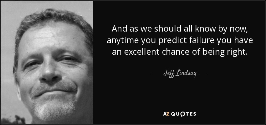 And as we should all know by now, anytime you predict failure you have an excellent chance of being right. - Jeff Lindsay