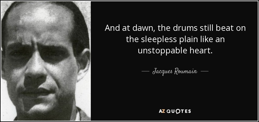 And at dawn, the drums still beat on the sleepless plain like an unstoppable heart. - Jacques Roumain