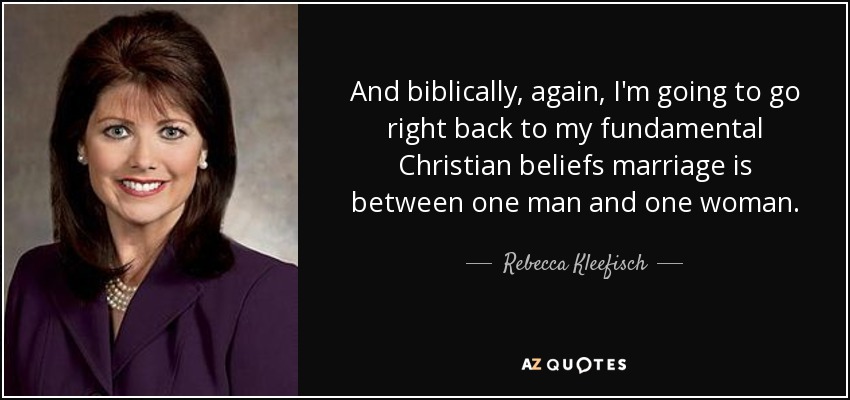 And biblically, again, I'm going to go right back to my fundamental Christian beliefs marriage is between one man and one woman. - Rebecca Kleefisch