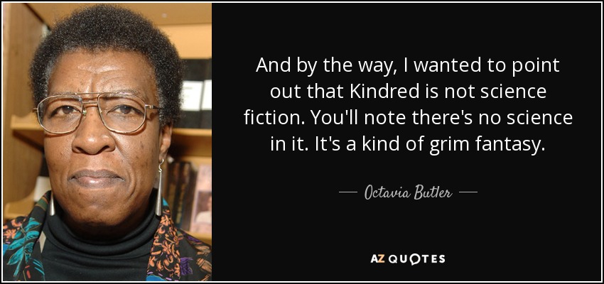 And by the way, I wanted to point out that Kindred is not science fiction. You'll note there's no science in it. It's a kind of grim fantasy. - Octavia Butler