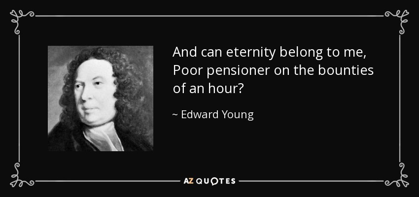 And can eternity belong to me, Poor pensioner on the bounties of an hour? - Edward Young