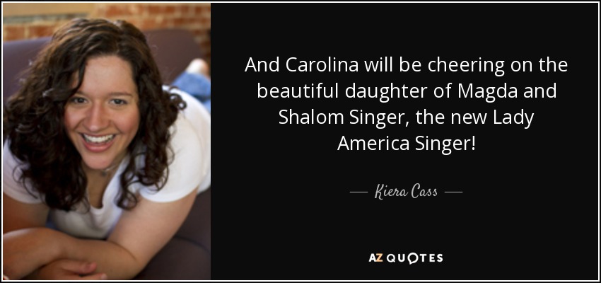 And Carolina will be cheering on the beautiful daughter of Magda and Shalom Singer, the new Lady America Singer! - Kiera Cass