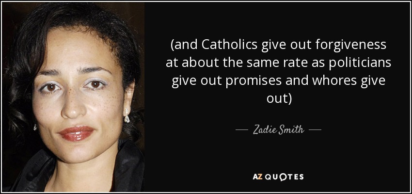 (and Catholics give out forgiveness at about the same rate as politicians give out promises and whores give out) - Zadie Smith