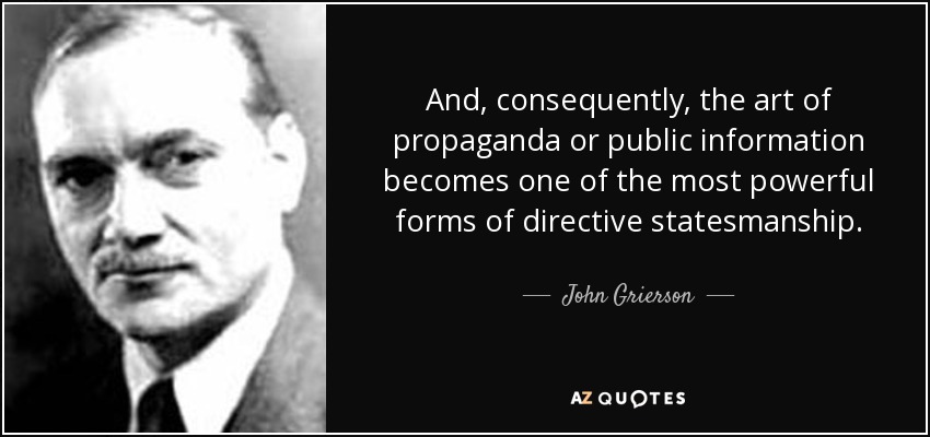 And, consequently, the art of propaganda or public information becomes one of the most powerful forms of directive statesmanship. - John Grierson