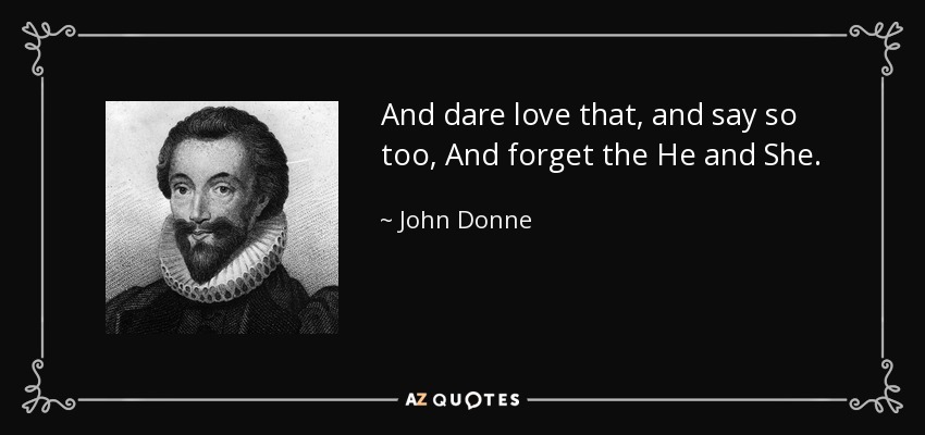 And dare love that, and say so too, And forget the He and She. - John Donne