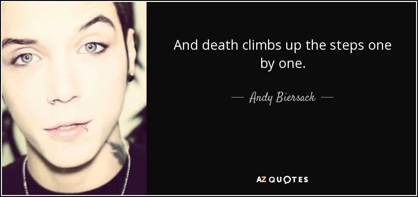 And death climbs up the steps one by one. - Andy Biersack