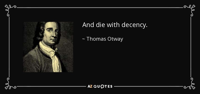 And die with decency. - Thomas Otway