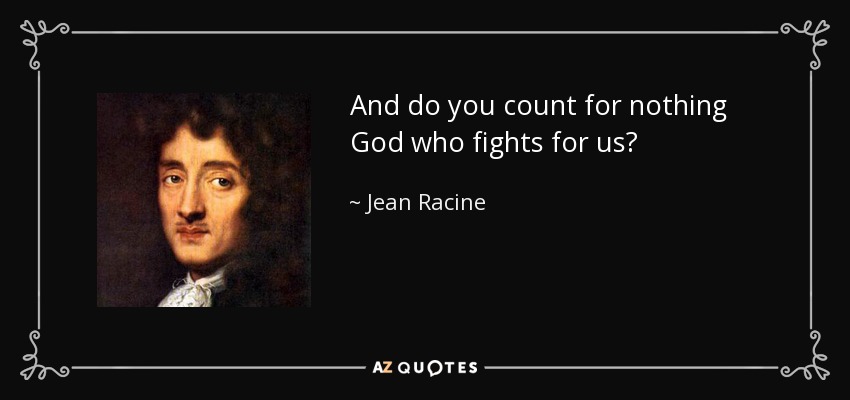 And do you count for nothing God who fights for us? - Jean Racine
