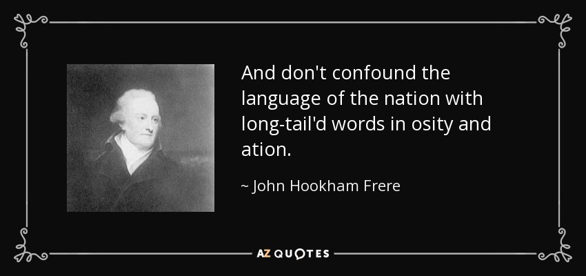 And don't confound the language of the nation with long-tail'd words in osity and ation. - John Hookham Frere