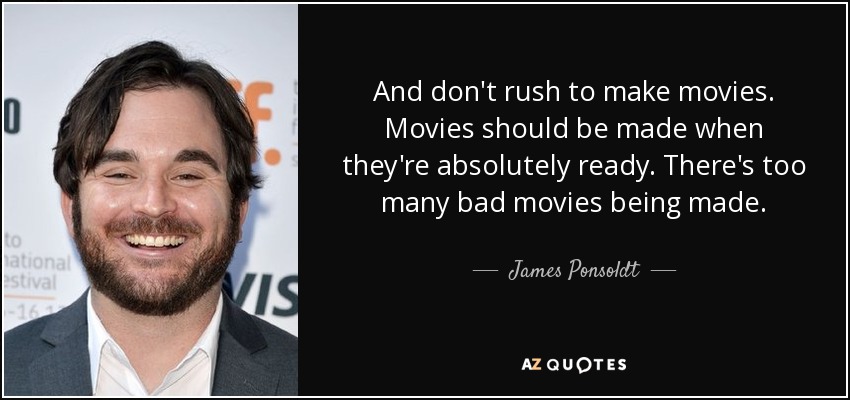 And don't rush to make movies. Movies should be made when they're absolutely ready. There's too many bad movies being made. - James Ponsoldt