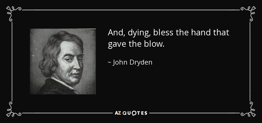 And, dying, bless the hand that gave the blow. - John Dryden