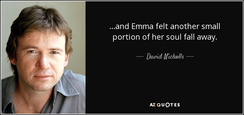 …and Emma felt another small portion of her soul fall away. - David Nicholls