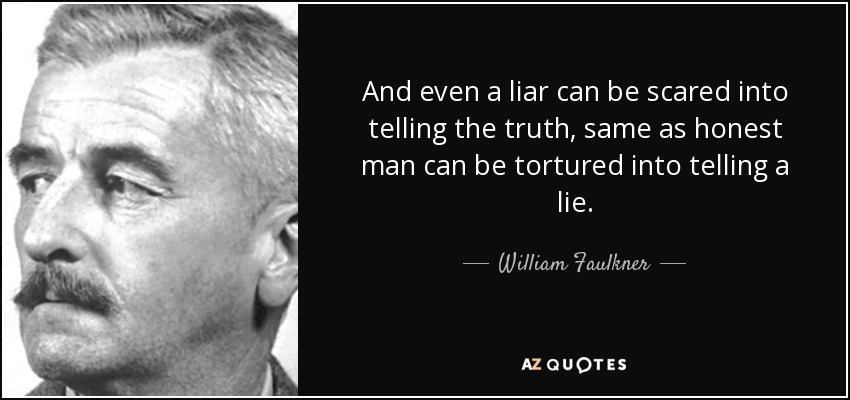 And even a liar can be scared into telling the truth, same as honest man can be tortured into telling a lie. - William Faulkner