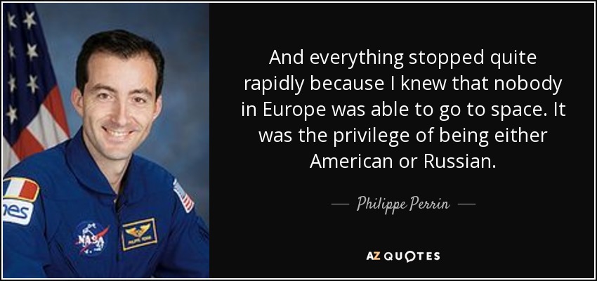 And everything stopped quite rapidly because I knew that nobody in Europe was able to go to space. It was the privilege of being either American or Russian. - Philippe Perrin