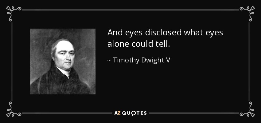 And eyes disclosed what eyes alone could tell. - Timothy Dwight V