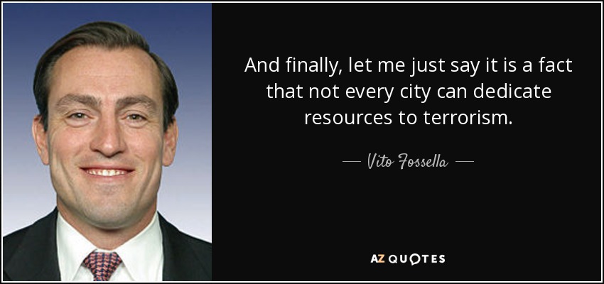 And finally, let me just say it is a fact that not every city can dedicate resources to terrorism. - Vito Fossella