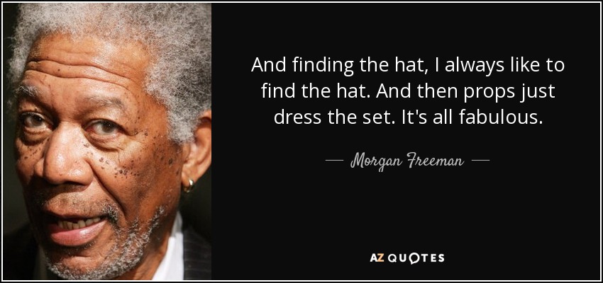 And finding the hat, I always like to find the hat. And then props just dress the set. It's all fabulous. - Morgan Freeman