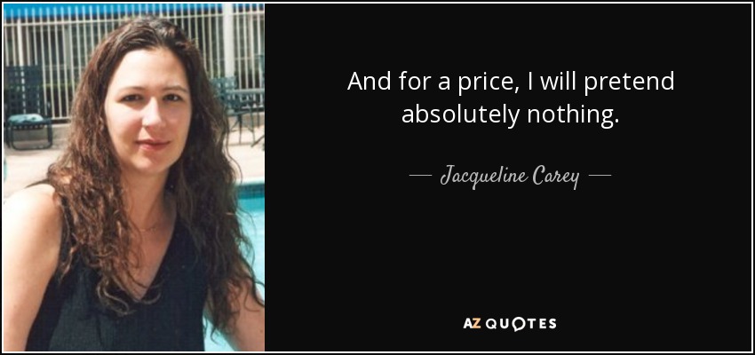 And for a price, I will pretend absolutely nothing. - Jacqueline Carey