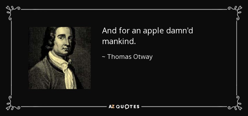 And for an apple damn'd mankind. - Thomas Otway