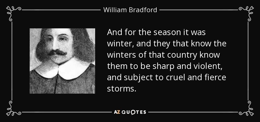And for the season it was winter, and they that know the winters of that country know them to be sharp and violent, and subject to cruel and fierce storms. - William Bradford