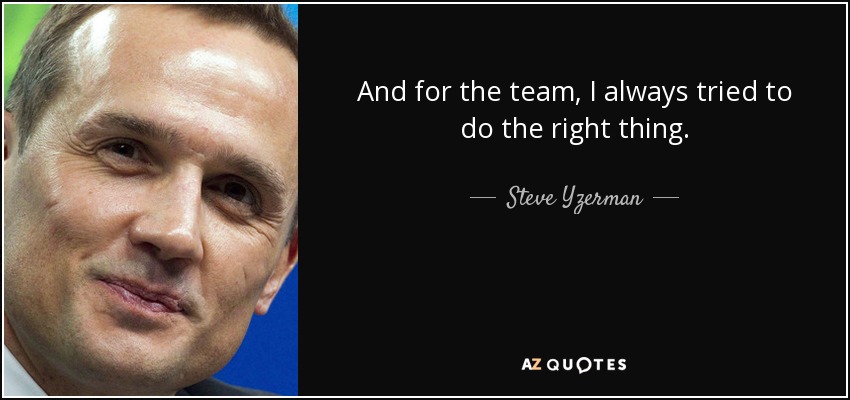 And for the team, I always tried to do the right thing. - Steve Yzerman