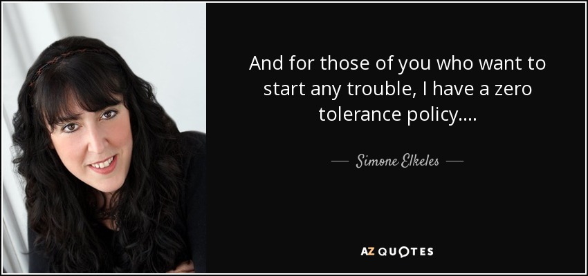 And for those of you who want to start any trouble, I have a zero tolerance policy. . . . - Simone Elkeles