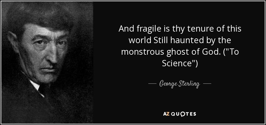 And fragile is thy tenure of this world Still haunted by the monstrous ghost of God. (